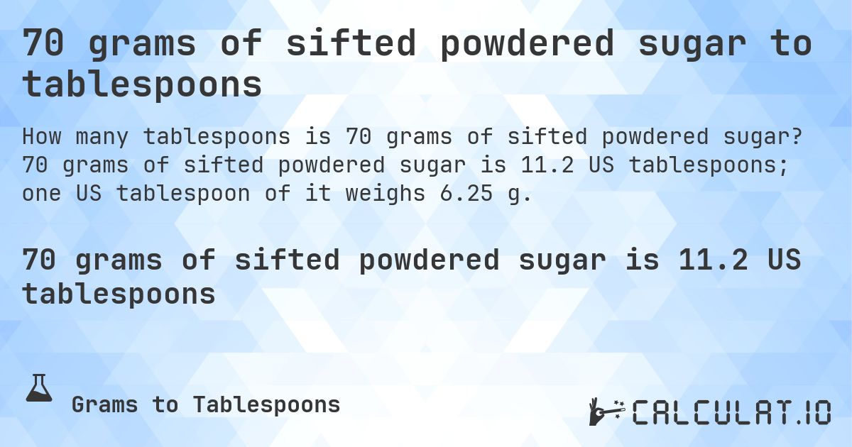 70 grams of sifted powdered sugar to tablespoons. 70 grams of sifted powdered sugar is 11.2 US tablespoons; one US tablespoon of it weighs 6.25 g.