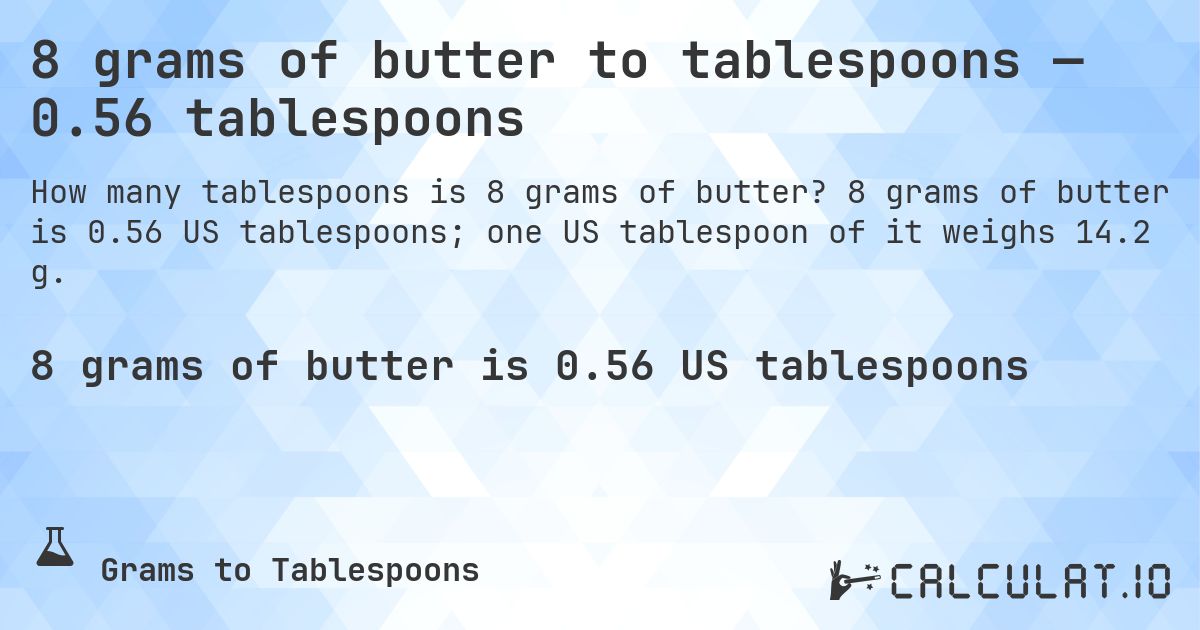 8 grams of butter to tablespoons — 0.56 tablespoons. 8 grams of butter is 0.56 US tablespoons; one US tablespoon of it weighs 14.2 g.