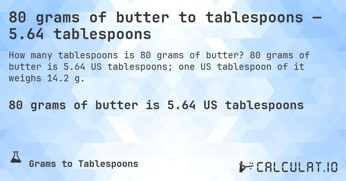 80 grams of butter to tablespoons — 5.64 tablespoons. 80 grams of butter is 5.64 US tablespoons; one US tablespoon of it weighs 14.2 g.