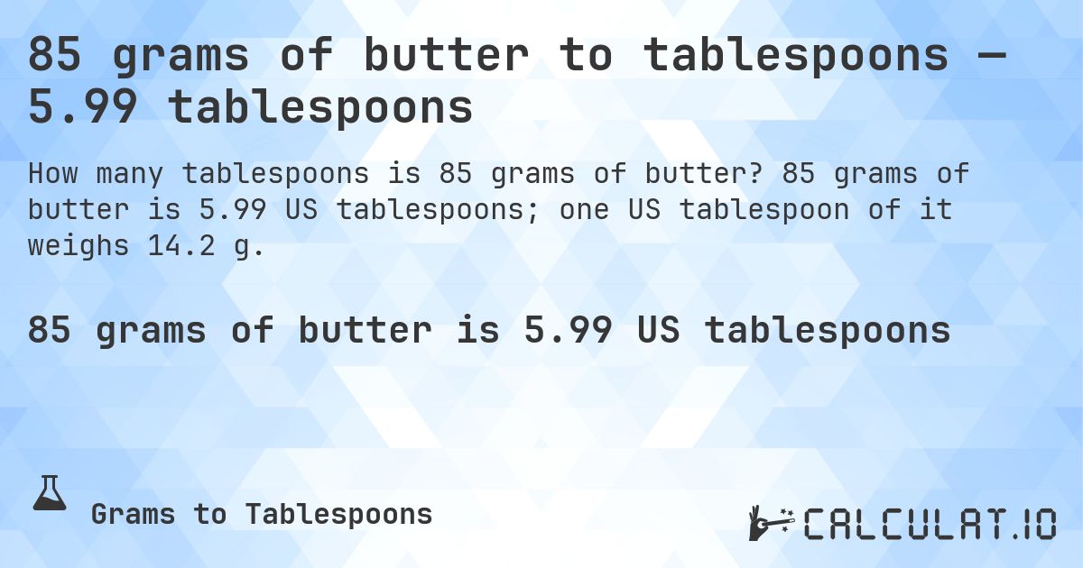 85 grams of butter to tablespoons — 5.99 tablespoons. 85 grams of butter is 5.99 US tablespoons; one US tablespoon of it weighs 14.2 g.