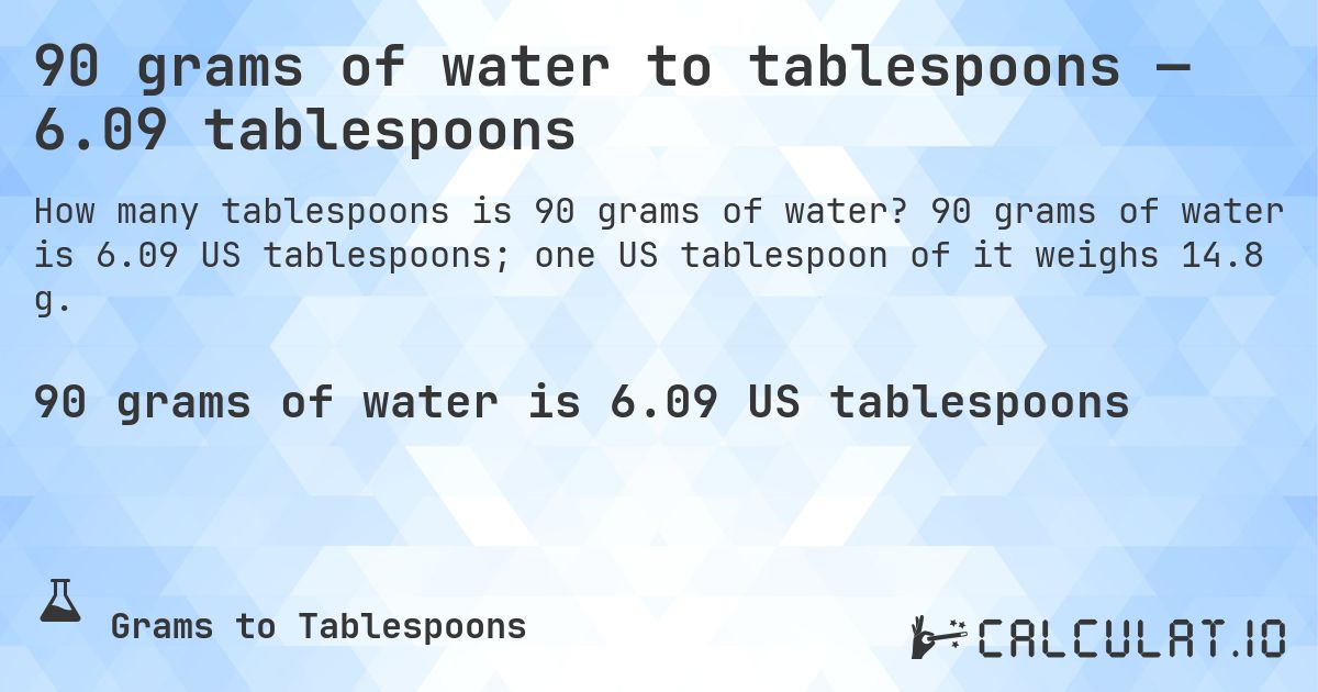 90 grams of water to tablespoons — 6.09 tablespoons. 90 grams of water is 6.09 US tablespoons; one US tablespoon of it weighs 14.8 g.