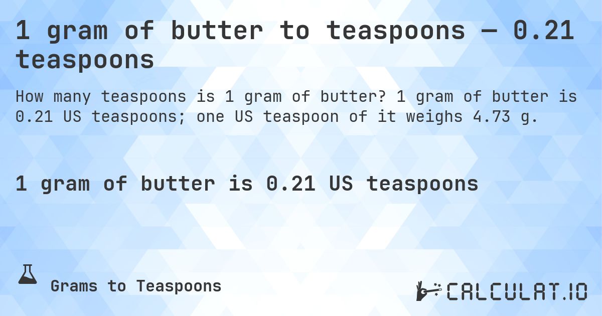 1 gram of butter to teaspoons — 0.21 teaspoons. 1 gram of butter is 0.21 US teaspoons; one US teaspoon of it weighs 4.73 g.