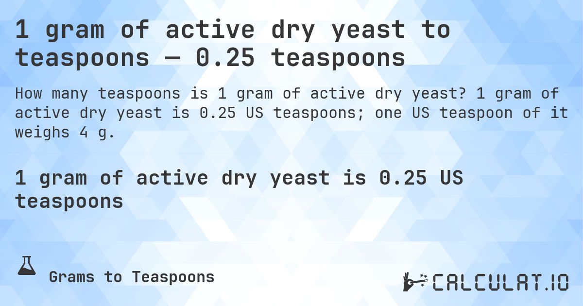 1 gram of active dry yeast to teaspoons — 0.25 teaspoons. 1 gram of active dry yeast is 0.25 US teaspoons; one US teaspoon of it weighs 4 g.