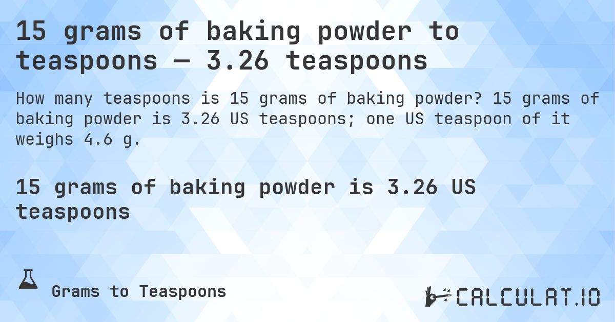 15 grams of baking powder to teaspoons — 3.26 teaspoons. 15 grams of baking powder is 3.26 US teaspoons; one US teaspoon of it weighs 4.6 g.