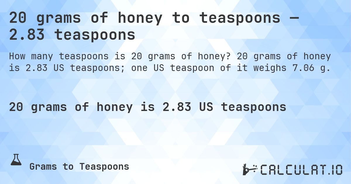 20 grams of honey to teaspoons — 2.83 teaspoons. 20 grams of honey is 2.83 US teaspoons; one US teaspoon of it weighs 7.06 g.