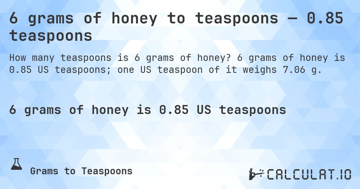 6 grams of honey to teaspoons — 0.85 teaspoons. 6 grams of honey is 0.85 US teaspoons; one US teaspoon of it weighs 7.06 g.