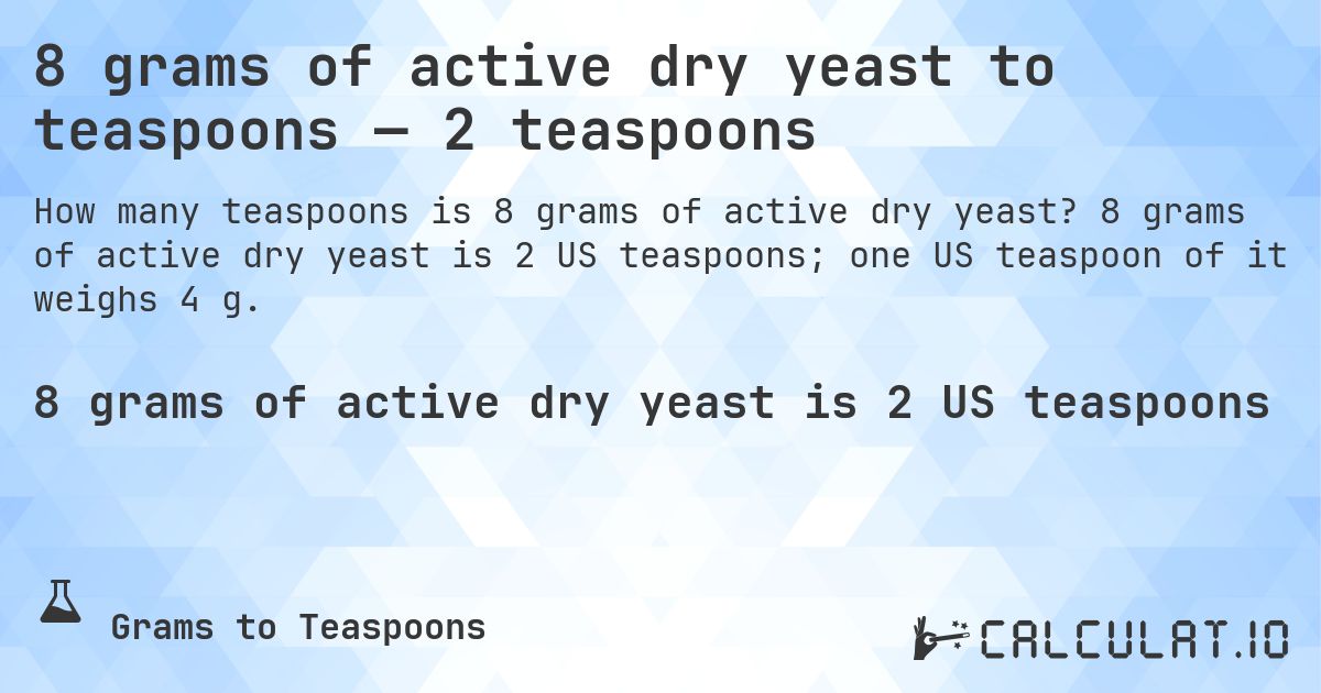 8 grams of active dry yeast to teaspoons — 2 teaspoons. 8 grams of active dry yeast is 2 US teaspoons; one US teaspoon of it weighs 4 g.