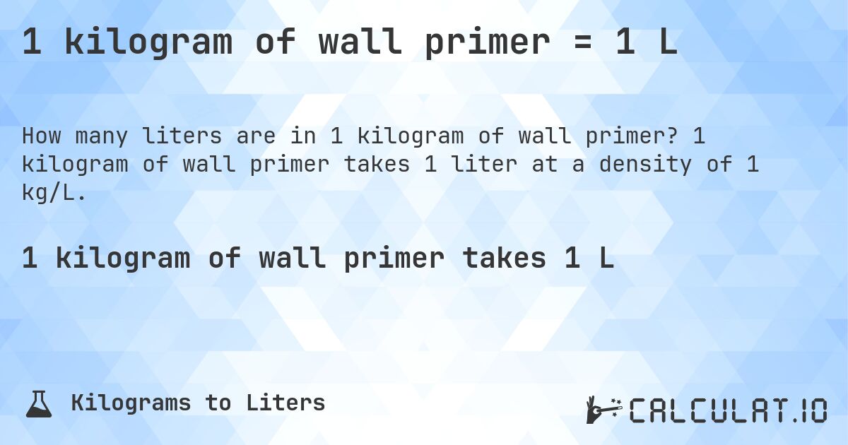 1 kilogram of wall primer = 1 L. 1 kilogram of wall primer takes 1 liter at a density of 1 kg/L.