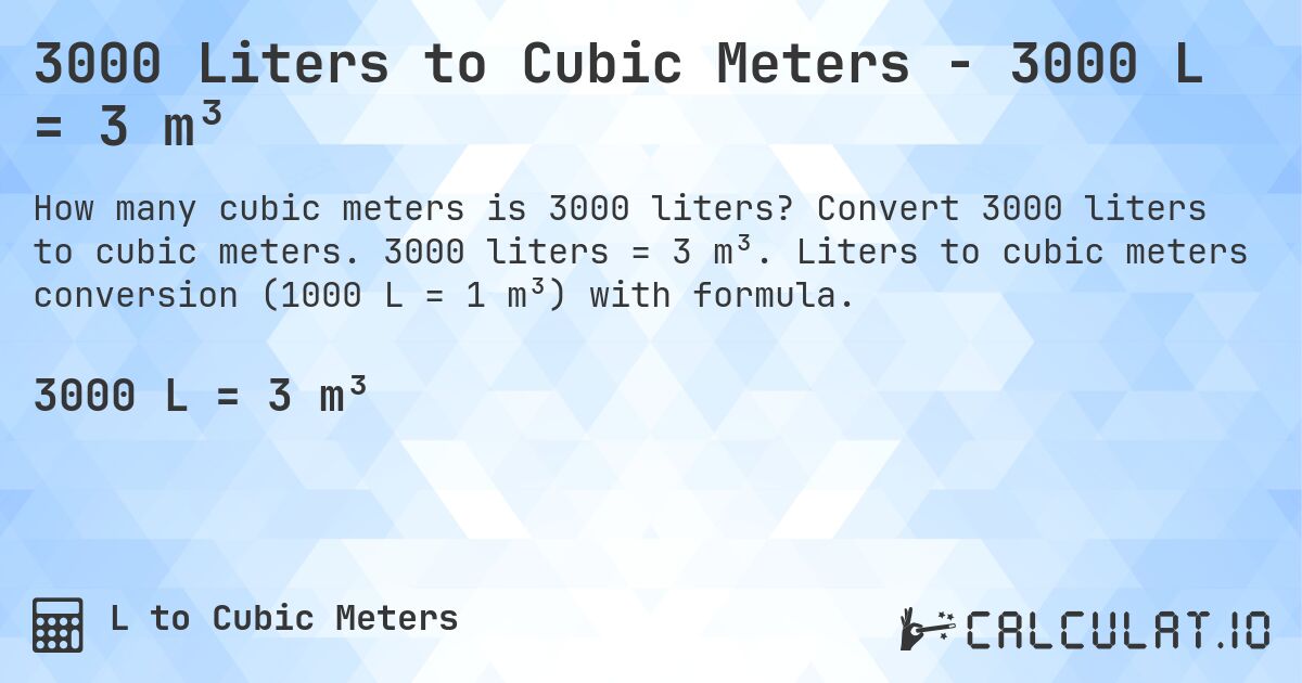 3000 Liters to Cubic Meters - 3000 L = 3 m³. Convert 3000 liters to cubic meters. 3000 liters = 3 m³. Liters to cubic meters conversion (1000 L = 1 m³) with formula.
