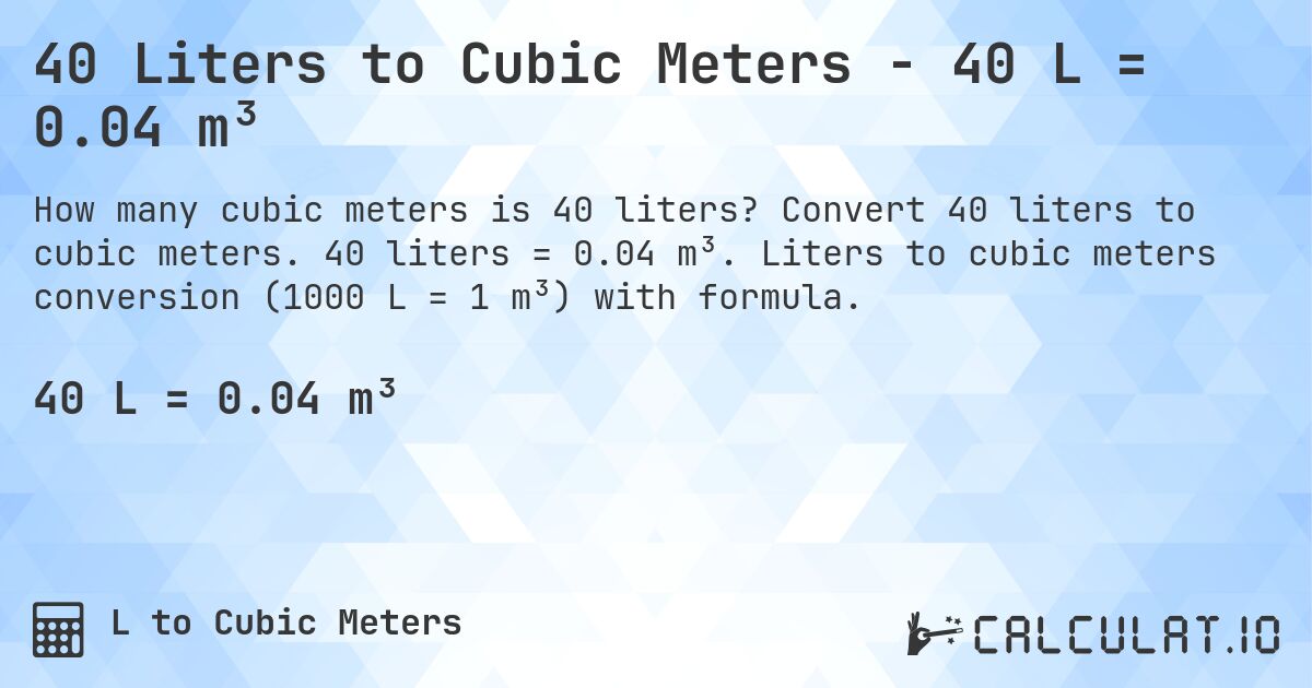 40 Liters to Cubic Meters - 40 L = 0.04 m³. Convert 40 liters to cubic meters. 40 liters = 0.04 m³. Liters to cubic meters conversion (1000 L = 1 m³) with formula.