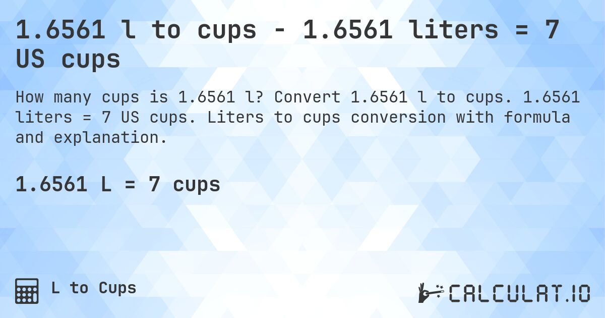 1.6561 l to cups - 1.6561 liters = 7 US cups. Convert 1.6561 l to cups. 1.6561 liters = 7 US cups. Liters to cups conversion with formula and explanation.