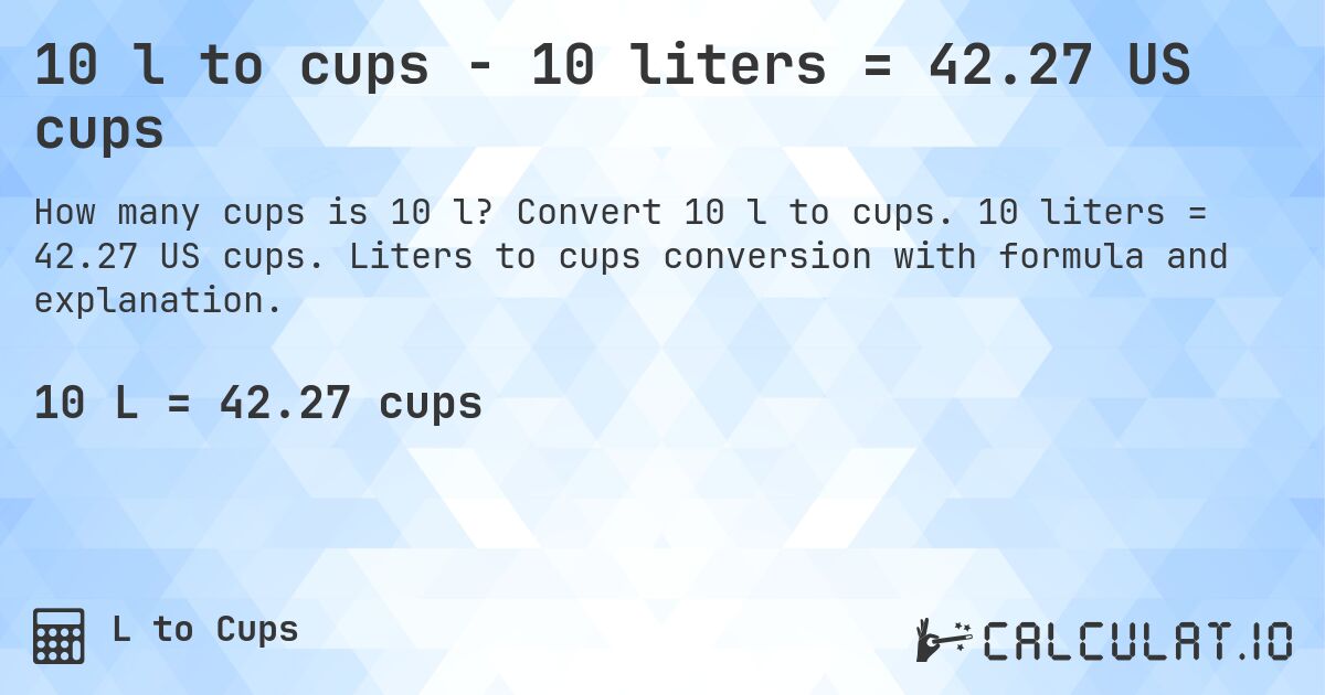 10 l to cups - 10 liters = 42.27 US cups. Convert 10 l to cups. 10 liters = 42.27 US cups. Liters to cups conversion with formula and explanation.