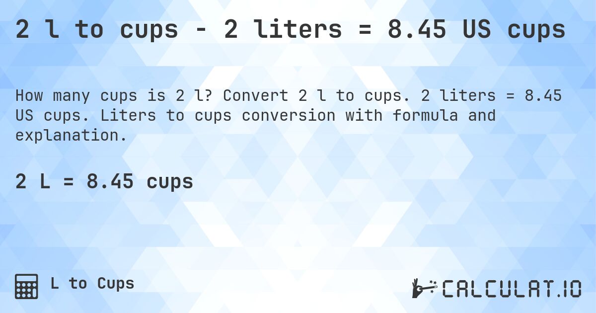 2 l to cups - 2 liters = 8.45 US cups. Convert 2 l to cups. 2 liters = 8.45 US cups. Liters to cups conversion with formula and explanation.