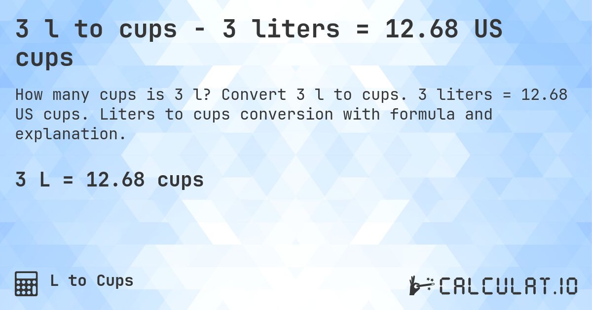 3 l to cups - 3 liters = 12.68 US cups. Convert 3 l to cups. 3 liters = 12.68 US cups. Liters to cups conversion with formula and explanation.
