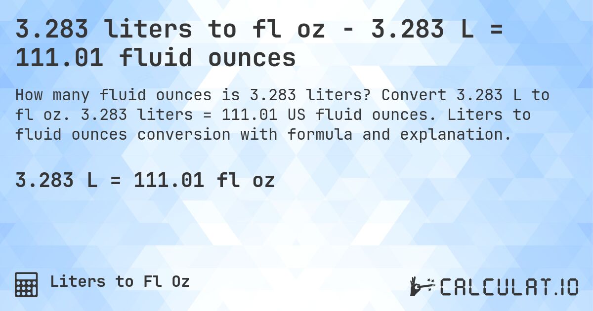 3.283 liters to fl oz - 3.283 L = 111.01 fluid ounces. Convert 3.283 L to fl oz. 3.283 liters = 111.01 US fluid ounces. Liters to fluid ounces conversion with formula and explanation.