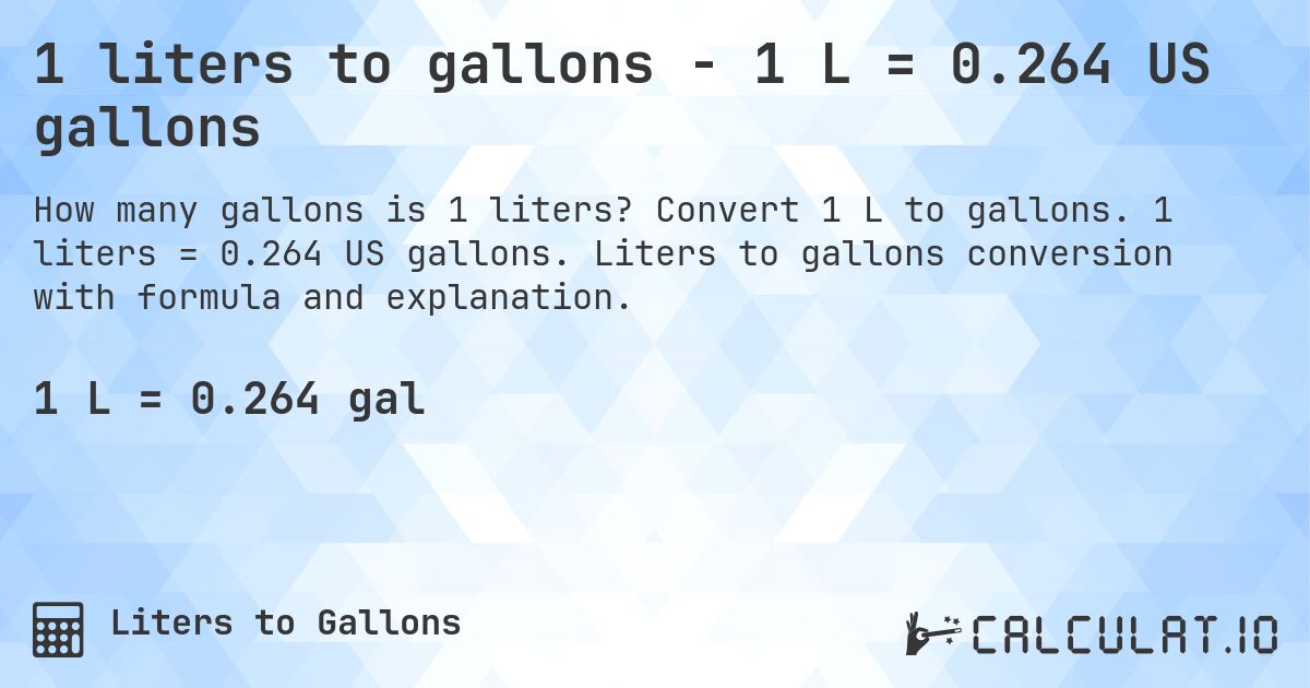 1 liters to gallons - 1 L = 0.264 US gallons. Convert 1 L to gallons. 1 liters = 0.264 US gallons. Liters to gallons conversion with formula and explanation.