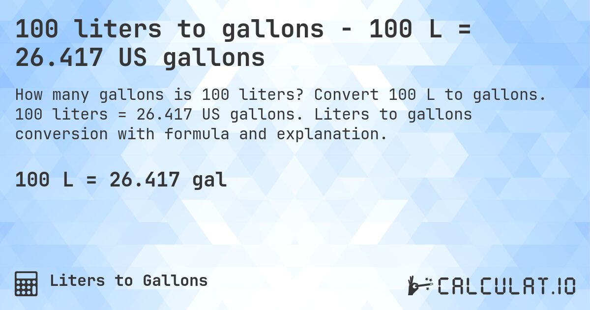 100 liters to gallons - 100 L = 26.417 US gallons. Convert 100 L to gallons. 100 liters = 26.417 US gallons. Liters to gallons conversion with formula and explanation.