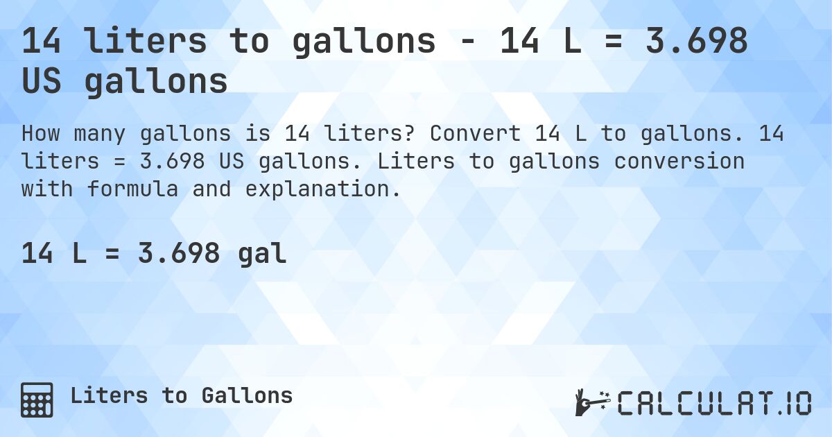 14 liters to gallons - 14 L = 3.698 US gallons. Convert 14 L to gallons. 14 liters = 3.698 US gallons. Liters to gallons conversion with formula and explanation.