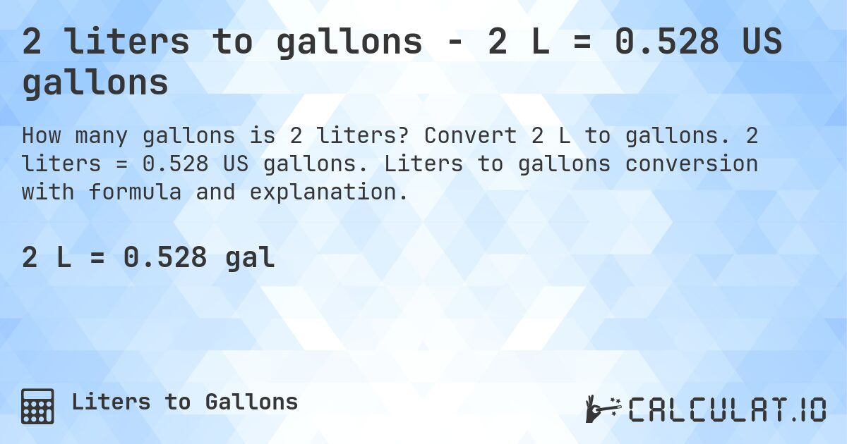 2 liters to gallons - 2 L = 0.528 US gallons. Convert 2 L to gallons. 2 liters = 0.528 US gallons. Liters to gallons conversion with formula and explanation.