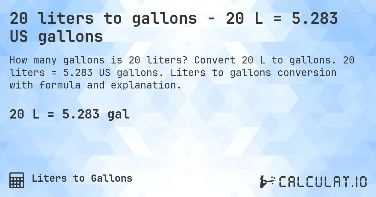 20 liters to gallons - 20 L = 5.283 US gallons. Convert 20 L to gallons. 20 liters = 5.283 US gallons. Liters to gallons conversion with formula and explanation.