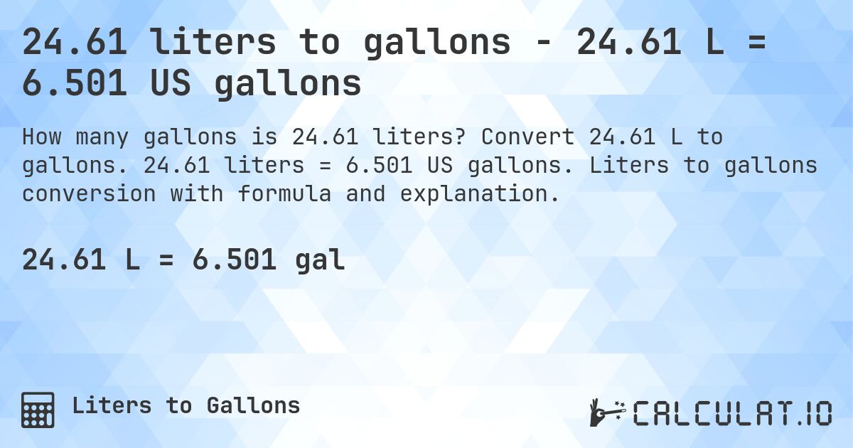 24.61 liters to gallons - 24.61 L = 6.501 US gallons. Convert 24.61 L to gallons. 24.61 liters = 6.501 US gallons. Liters to gallons conversion with formula and explanation.