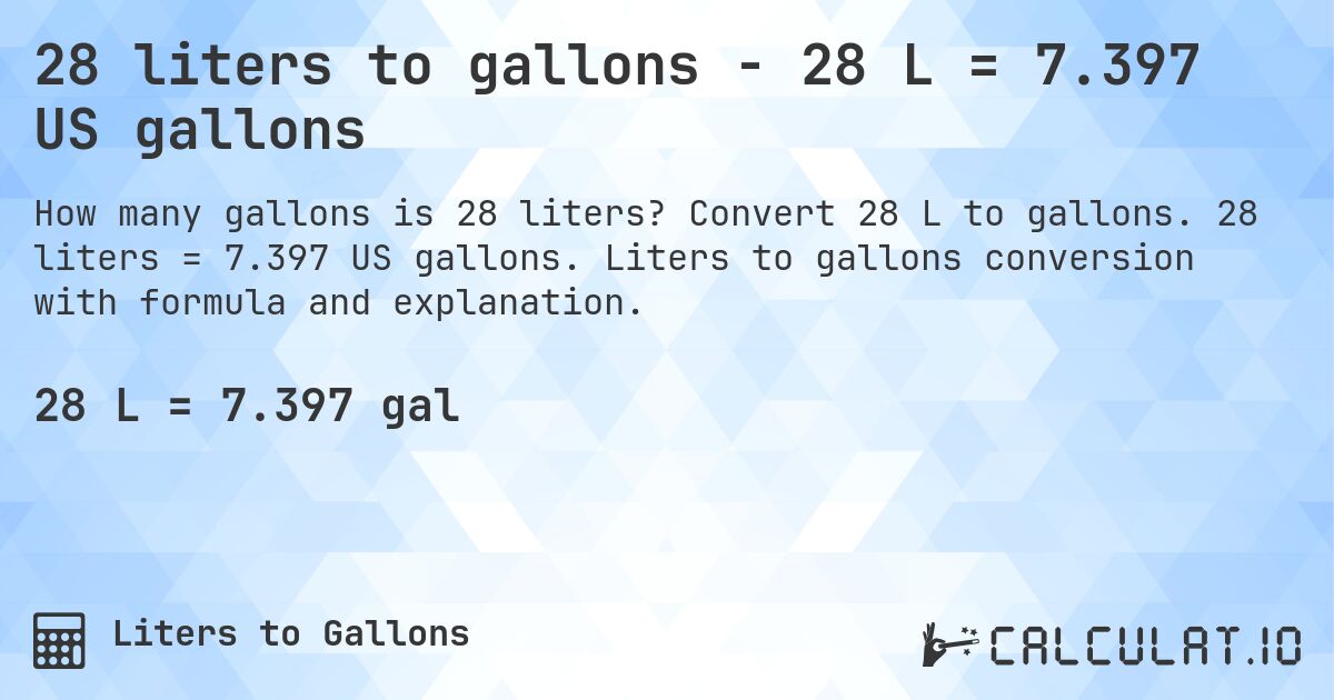 28 liters to gallons - 28 L = 7.397 US gallons. Convert 28 L to gallons. 28 liters = 7.397 US gallons. Liters to gallons conversion with formula and explanation.