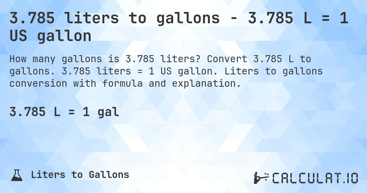 3.785 liters to gallons - 3.785 L = 1 US gallon. Convert 3.785 L to gallons. 3.785 liters = 1 US gallon. Liters to gallons conversion with formula and explanation.