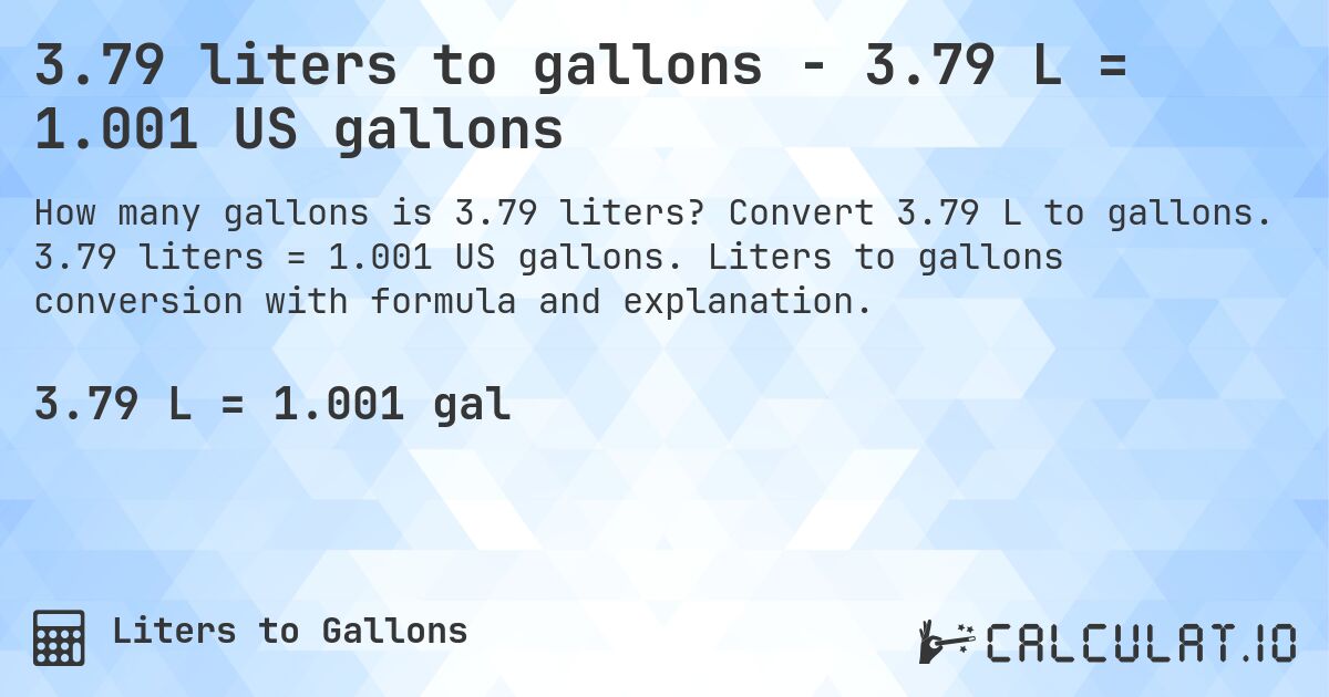 3.79 liters to gallons - 3.79 L = 1.001 US gallons. Convert 3.79 L to gallons. 3.79 liters = 1.001 US gallons. Liters to gallons conversion with formula and explanation.