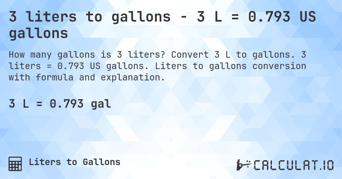 3 liters to gallons - 3 L = 0.793 US gallons. Convert 3 L to gallons. 3 liters = 0.793 US gallons. Liters to gallons conversion with formula and explanation.
