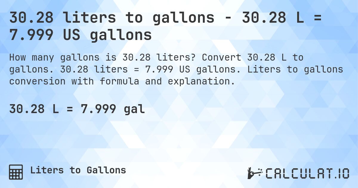 30.28 liters to gallons - 30.28 L = 7.999 US gallons. Convert 30.28 L to gallons. 30.28 liters = 7.999 US gallons. Liters to gallons conversion with formula and explanation.