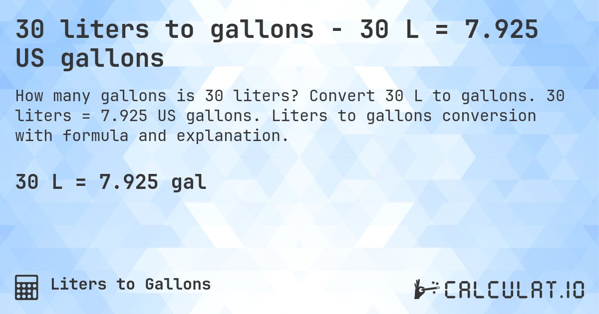 30 liters to gallons - 30 L = 7.925 US gallons. Convert 30 L to gallons. 30 liters = 7.925 US gallons. Liters to gallons conversion with formula and explanation.