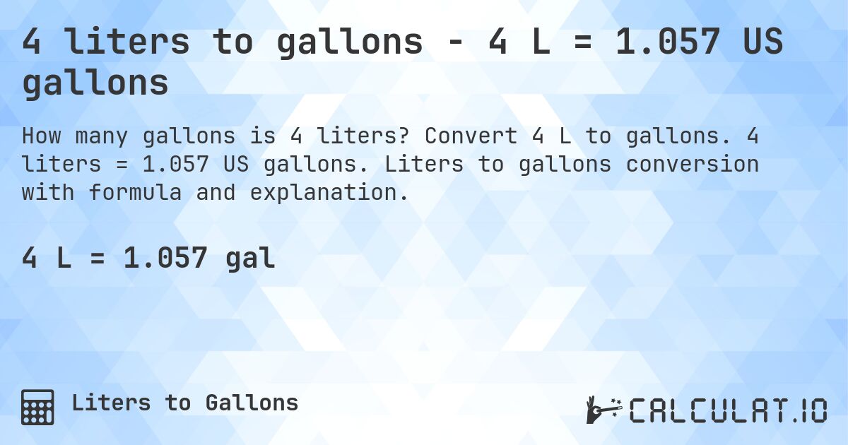 4 liters to gallons - 4 L = 1.057 US gallons. Convert 4 L to gallons. 4 liters = 1.057 US gallons. Liters to gallons conversion with formula and explanation.