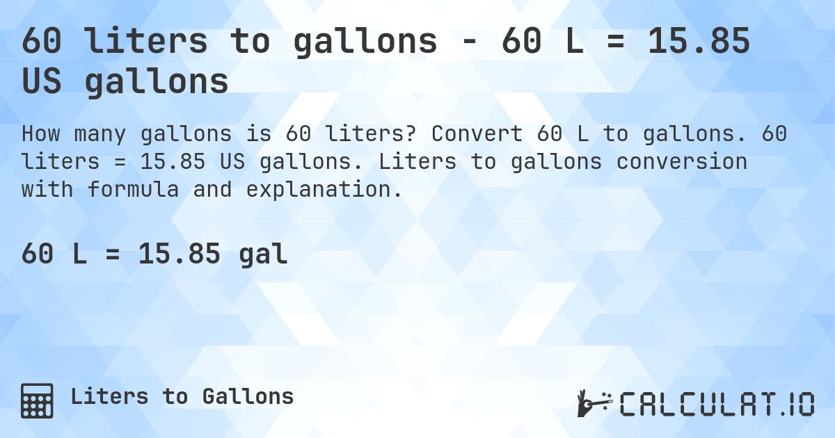 60 liters to gallons - 60 L = 15.85 US gallons. Convert 60 L to gallons. 60 liters = 15.85 US gallons. Liters to gallons conversion with formula and explanation.