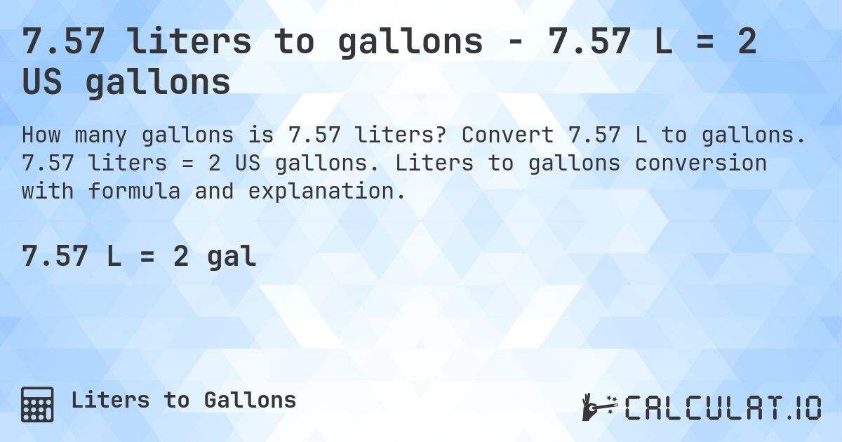 7.57 liters to gallons - 7.57 L = 2 US gallons. Convert 7.57 L to gallons. 7.57 liters = 2 US gallons. Liters to gallons conversion with formula and explanation.