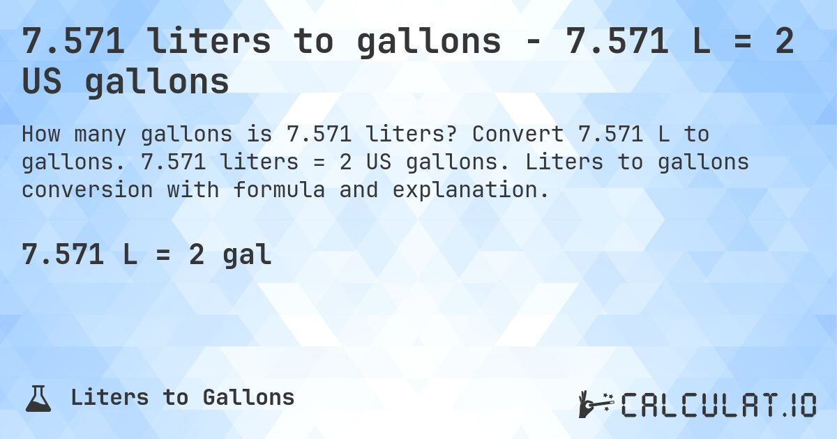 7.571 liters to gallons - 7.571 L = 2 US gallons. Convert 7.571 L to gallons. 7.571 liters = 2 US gallons. Liters to gallons conversion with formula and explanation.