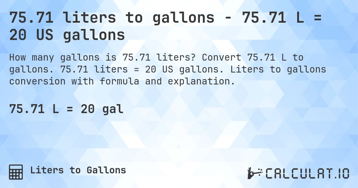 75.71 liters to gallons - 75.71 L = 20 US gallons. Convert 75.71 L to gallons. 75.71 liters = 20 US gallons. Liters to gallons conversion with formula and explanation.