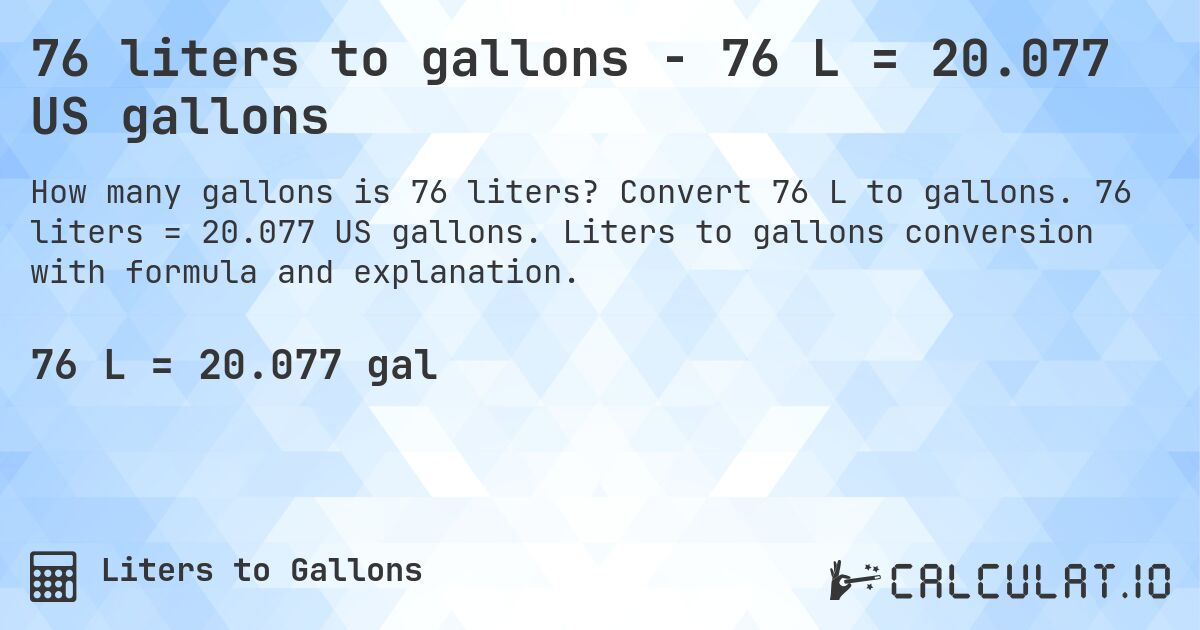 76 liters to gallons - 76 L = 20.077 US gallons. Convert 76 L to gallons. 76 liters = 20.077 US gallons. Liters to gallons conversion with formula and explanation.