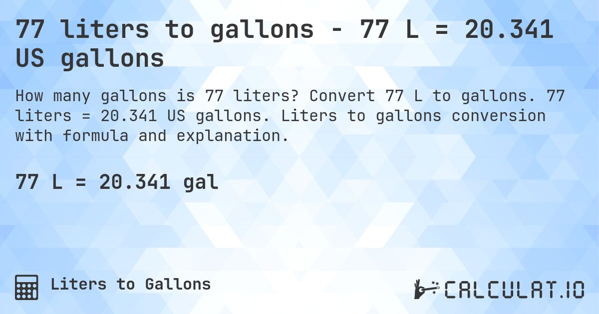 77 liters to gallons - 77 L = 20.341 US gallons. Convert 77 L to gallons. 77 liters = 20.341 US gallons. Liters to gallons conversion with formula and explanation.