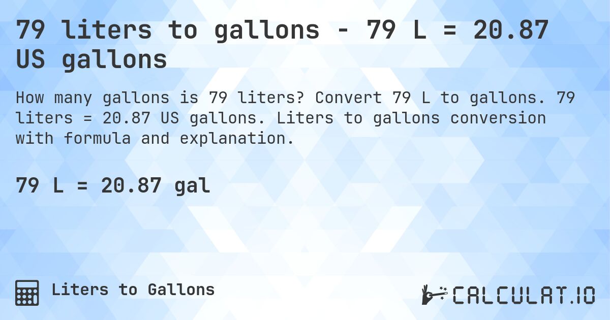 79 liters to gallons - 79 L = 20.87 US gallons. Convert 79 L to gallons. 79 liters = 20.87 US gallons. Liters to gallons conversion with formula and explanation.