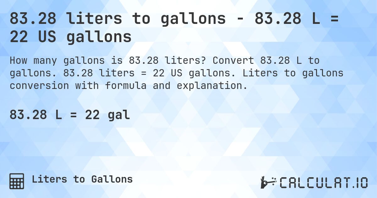 83.28 liters to gallons - 83.28 L = 22 US gallons. Convert 83.28 L to gallons. 83.28 liters = 22 US gallons. Liters to gallons conversion with formula and explanation.