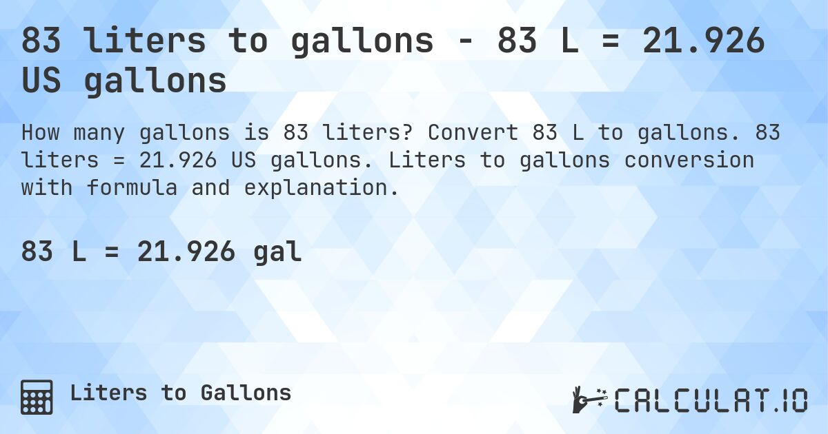 83 liters to gallons - 83 L = 21.926 US gallons. Convert 83 L to gallons. 83 liters = 21.926 US gallons. Liters to gallons conversion with formula and explanation.