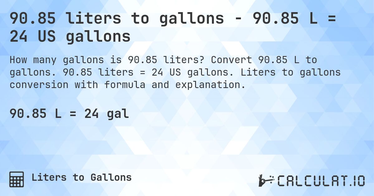 90.85 liters to gallons - 90.85 L = 24 US gallons. Convert 90.85 L to gallons. 90.85 liters = 24 US gallons. Liters to gallons conversion with formula and explanation.