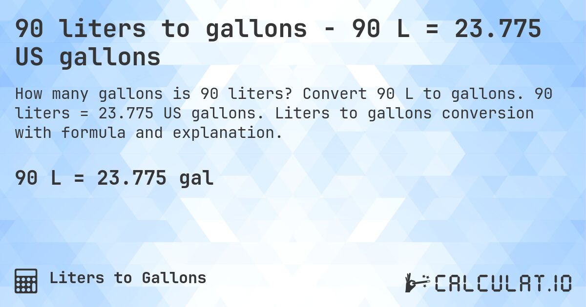 90 liters to gallons - 90 L = 23.775 US gallons. Convert 90 L to gallons. 90 liters = 23.775 US gallons. Liters to gallons conversion with formula and explanation.