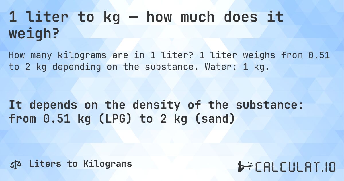 1 liter to kg — how much does it weigh?. 1 liter weighs from 0.51 to 2 kg depending on the substance. Water: 1 kg.