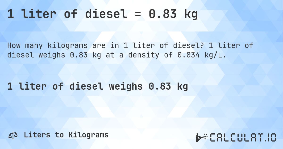 1 liter of diesel = 0.83 kg. 1 liter of diesel weighs 0.83 kg at a density of 0.834 kg/L.