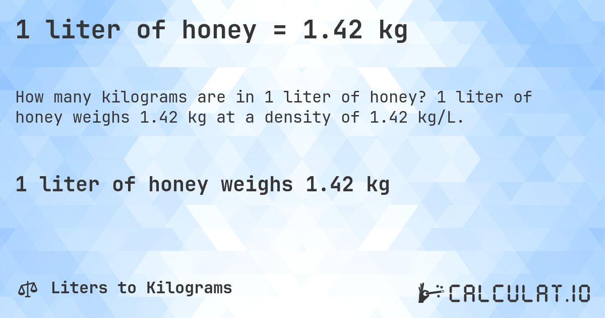 1 liter of honey = 1.42 kg. 1 liter of honey weighs 1.42 kg at a density of 1.42 kg/L.