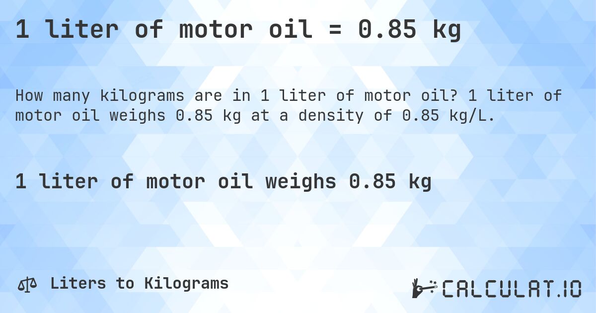 1 liter of motor oil = 0.85 kg. 1 liter of motor oil weighs 0.85 kg at a density of 0.85 kg/L.