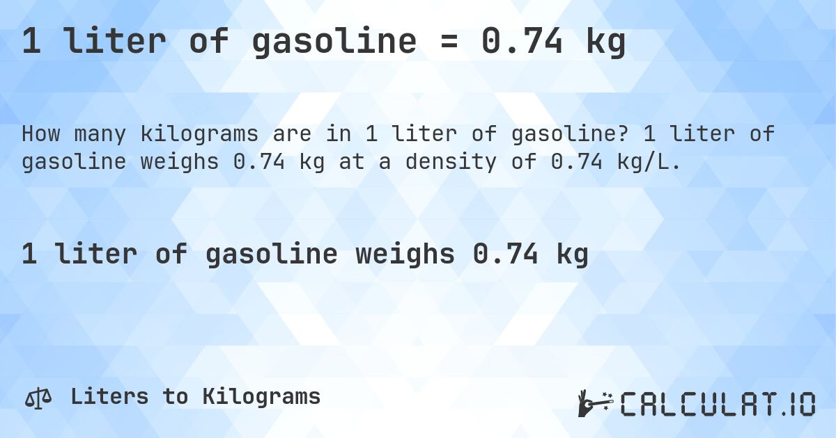 1 liter of gasoline = 0.74 kg. 1 liter of gasoline weighs 0.74 kg at a density of 0.74 kg/L.