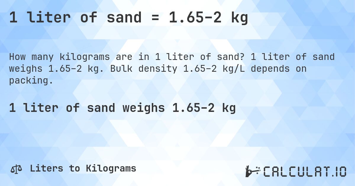 1 liter of sand = 1.65–2 kg. 1 liter of sand weighs 1.65–2 kg. Bulk density 1.65–2 kg/L depends on packing.