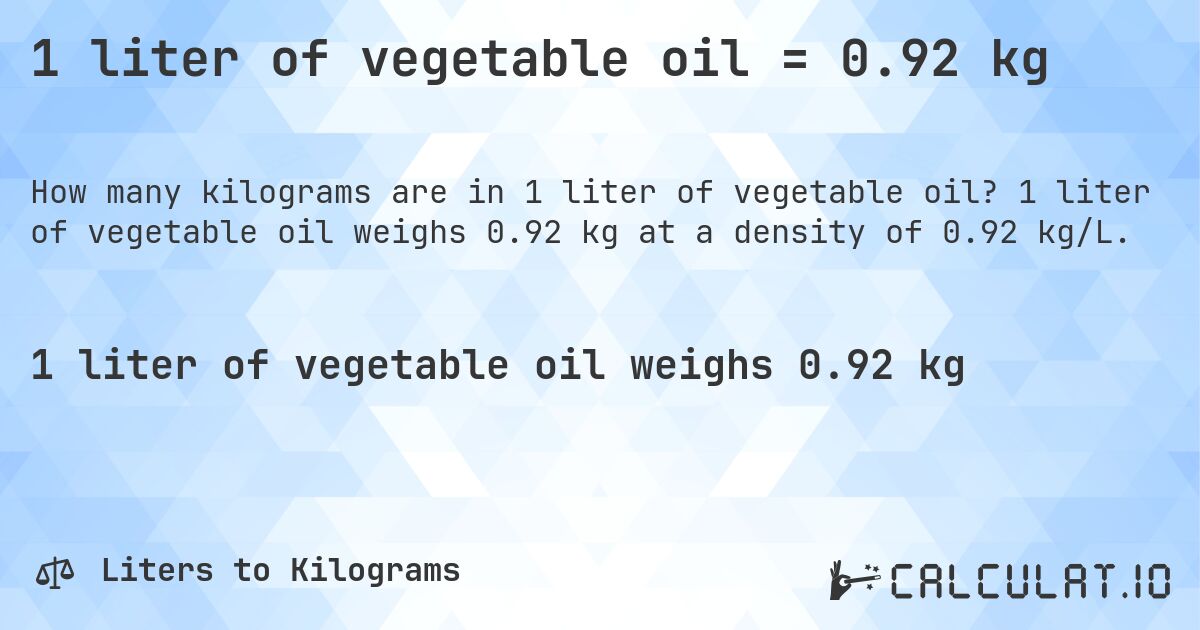 1 liter of vegetable oil = 0.92 kg. 1 liter of vegetable oil weighs 0.92 kg at a density of 0.92 kg/L.